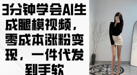 【创业老八】利用AI生成腿模视频赚钱：零成本引流卖货日赚300+
